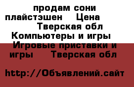 продам сони плайстэшен  › Цена ­ 20 000 - Тверская обл. Компьютеры и игры » Игровые приставки и игры   . Тверская обл.